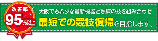 大阪唯一の最新機器と熟練の技を組み合わせ最短での競技復帰を目指します。