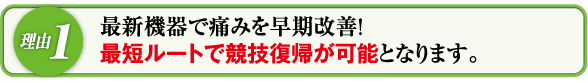 最新機器で痛みを早期改善!最短ルートで競技復帰が可能となります。