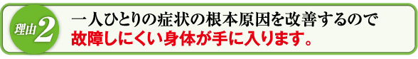 一人ひとりの症状の根本原因を改善するので故障しにくい身体が手に入ります。